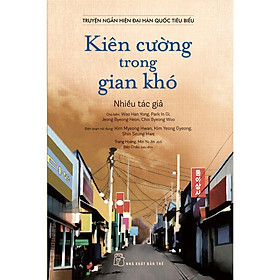 Truyện Ngắn Hiện Đại Hàn Quốc Tiêu Biểu - Kiên Cường Trong Gian Khó - Bản Quyền