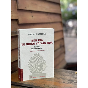 BÊN KIA TỰ NHIÊN VÀ VĂN HÓA – Philippe Descola – Phạm Văn Quang, Võ Thị Ánh Ngọc (dịch) - NXB ĐH Sư phạm (bìa mềm) 