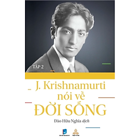 J.KRISHNAMURTI NÓI VỀ ĐỜI SỐNG (TẬP 2) – J.Krishnamurti – Đào Hữu Nghĩa dịch – Thiện Tri Thức – NXB Dân Trí