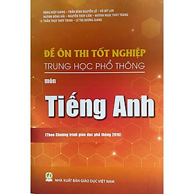 Sách - Đề ôn thi tốt nghiệp THPT môn Tiếng Anh  ( Theo chương trình giáo dục phổ thông 2018 )