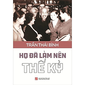 Họ Đã Làm Nên Thế Kỷ -  Trần Thái Bình - (bìa mềm)