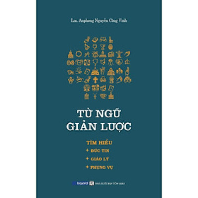 Sách - Từ Ngữ Giản Lược - Tìm Hiểu Đức Tin - Giáo Lý - Phụng Vụ - Bayard Việt Nam