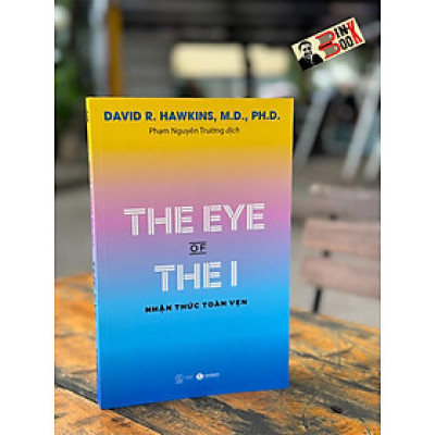 THE EYE OF THE I - NHẬN THỨC TOÀN VẸN - David R.Hawkins, M.D., PH.D. - Phạm Nguyên Trường dịch - Thái Hà - Nhà xuất bản Thế Giới.