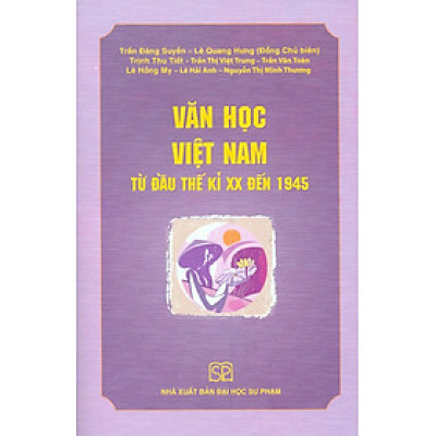 Văn Học Việt Nam Từ Đầu Thế Kỉ XX Đến 1945 (In lần thứ tám, có chỉnh lí, bổ sung) - Trần Đăng Suyền, Lê Quang Hưng (Đồng chủ biên)