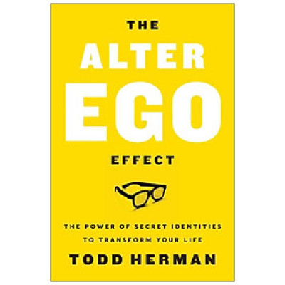 The Alter Ego Effect : The Power Of Secret Identities To Transform Your Life