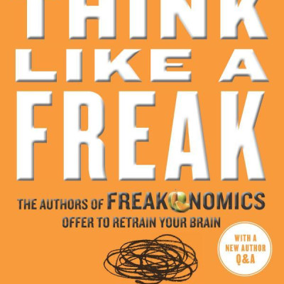 Think Like a Freak: The Authors of Freakonomics Offer to Retrain Your Brain