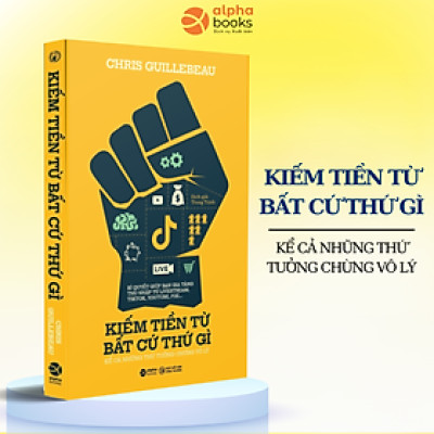 Kiếm Tiền Từ Bất Cứ Thứ Gì, Kể Cả Những Thứ Tưởng Chừng Vô Lý (Chris Guillebeau)