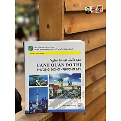 NGHỆ THUẬT KIẾN TẠO CẢNH QUAN ĐÔ THỊ PHƯƠNG ĐÔNG – PHƯƠNG TÂY – Trần Hùng - NXB Xây Dựng