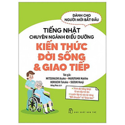 Tiếng Nhật Chuyên Ngành Điều Dưỡng Dành Cho Người Mới Bắt Đầu - Kiến Thức Đời Sống Và Giao Tiếp