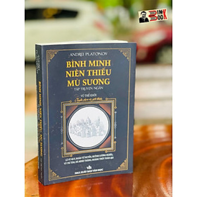 BÌNH MINH NIÊN THIẾU MÙ SƯƠNG – Vũ Thế Khôi tuyển chọn tập truyện ngắn - Andrei Platonov - NXB Văn Học