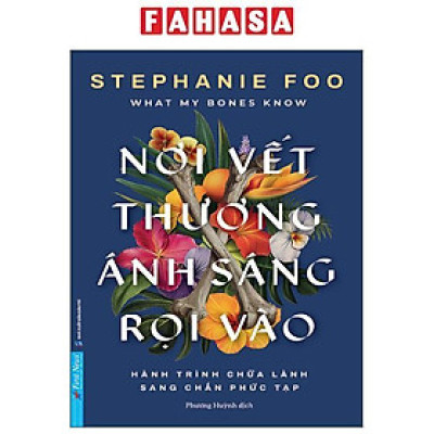 Sách - What My Bones Know - Nơi Vết Thương Ánh Sáng Rọi Vào - Hành Trình Chữa Lành Sang Chấn Phức Tạp