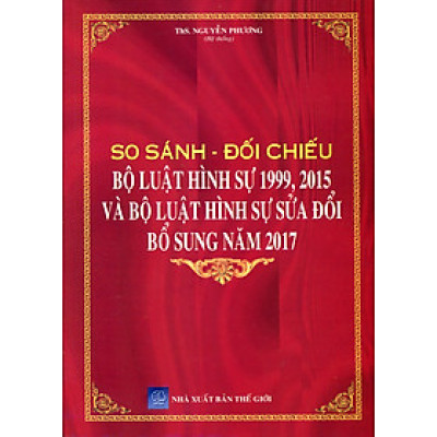 So Sánh Bộ Luật Hình Sự 1999 – 2015, Được Sửa Đổi,  Bổ Sung Năm 2017 Và Các Văn Bản  Hướng Dẫn Thi Hành