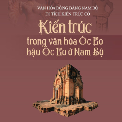 Kiến Trúc Trong Văn Hóa Óc Eo - Hậu Óc Eo Ở Nam Bộ (Tái bản)