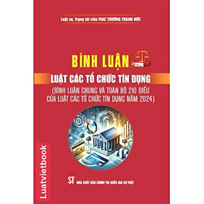 Bình Luận Luật Các Tổ Chức Tính Dụng ( Bình luận chung và toàn bộ 210 điều của Luật Các Tổ Chức Tín Dụng năm 2024)