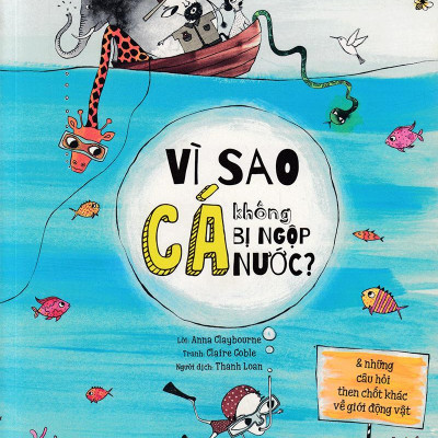 Vì Sao Cá Không Bị Ngộp Nước? (Và Những Câu Hỏi Then Chốt Khác Về Giới Động Vật) (Tái Bản 2019)