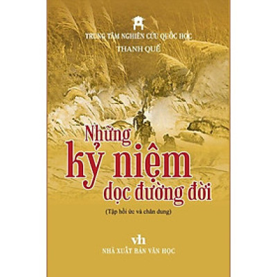 NHỮNG KỶ NIỆM DỌC ĐƯỜNG ĐỜI – Thanh Quế (tập hồi ức và chân dung) - Trung tâm Nghiên cứu Quốc Học