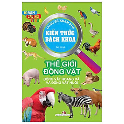 10 Vạn Câu Hỏi Vì Sao - Cùng Bé Khám Phá Kiến Thức Bách Khoa - Thế Giới Động Vật - Động Vật Hoang Dã Và Động Vật Nuôi