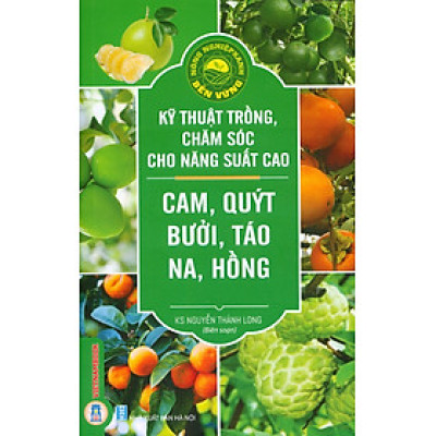  Kỹ Thuật Trồng, Chăm Sóc Cho Năng Suất Cao: Cam, Quýt, Bưởi, Táo, Na, Hồng (Tái bản 2024)
