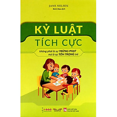 Kỷ Luật Tích Cực - Không Phải Là Sự Trừng Phạt Mà Là Sự Tôn Trọng Trẻ (Tái Bản)