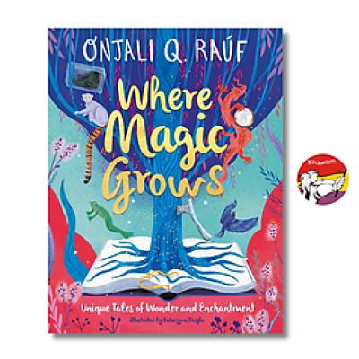Sách - Where Magic Grows: Unique Tales of Wonder & Enchantment by Onjali Q. Raúf | Children Book