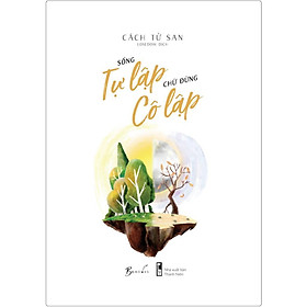 Sách Sống Tự Lập Chứ Đừng Cô Lập - BẢN QUYỀN