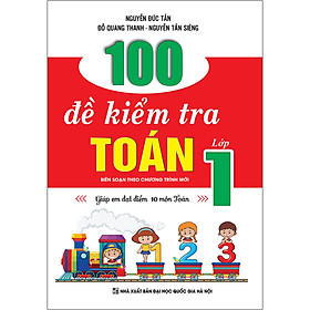 100 Đề Kiểm Tra Toán Lớp 1 (Biên Soạn Theo Chương Trình Mới) - Giúp Em Đạt Điểm 10 Môn Toán - KV