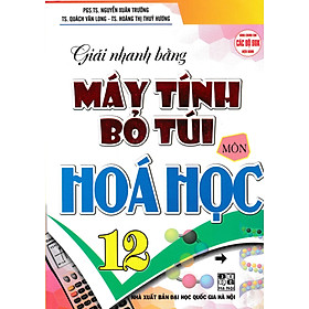 Giải Nhanh Bằng Máy Tính Bỏ Túi Môn Hóa Học 12 (Dùng Chung Cho Các Bộ SGK Hiện Hành) 