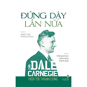 Cùng Dale Carnegie Tiến Tới Thành Công - Đứng Dậy Lần Nữa (Những Bài Học Về Tạo Dựng Thành Công) - Bản Quyền