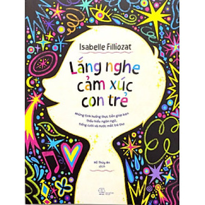 Lắng Nghe Cảm Xúc Con Trẻ: Những Tình Huống Thực Tiễn Giúp Bạn Thấu Hiểu Ngôn Ngữ, Tiếng Cười Và Nước Mắt Trẻ Thơ