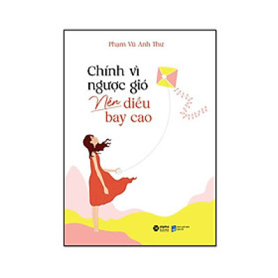 Chính Vì Ngược Gió Nên Diều Bay Cao (*** Sách Bản Quyền ***)