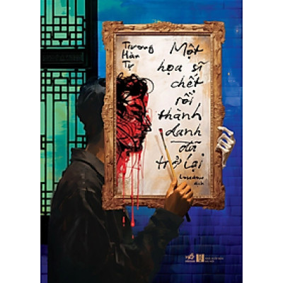 MỘT HỌA SĨ CHẾT RỒI THÀNH DANH ĐÃ TRỞ LẠI - Trương Hàn Tự - (bìa mềm)